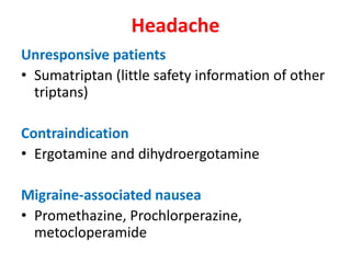 Headache
Unresponsive patients
• Sumatriptan (little safety information of other
triptans)
Contraindication
• Ergotamine and dihydroergotamine
Migraine-associated nausea
• Promethazine, Prochlorperazine,
metocloperamide
 