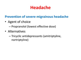 Headache
Prevention of severe migrainous headache
• Agent of choice
– Propranolol (lowest effective dose)
• Alternatives
– Tricyclic antidepressants (amitriptyline,
nortriptyline)
 