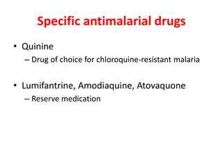 Specific antimalarial drugs
• Quinine
– Drug of choice for chloroquine-resistant malaria
• Lumifantrine, Amodiaquine, Atovaquone
– Reserve medication
 