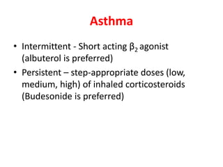 Asthma
• Intermittent - Short acting β2 agonist
(albuterol is preferred)
• Persistent – step-appropriate doses (low,
medium, high) of inhaled corticosteroids
(Budesonide is preferred)
 