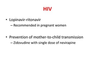 HIV
• Lopinavir-ritonavir
– Recommended in pregnant women
• Prevention of mother-to-child transmission
– Zidovudine with single dose of nevirapine
 
