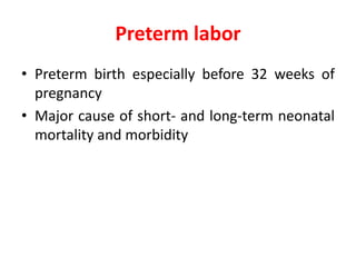 Preterm labor
• Preterm birth especially before 32 weeks of
pregnancy
• Major cause of short- and long-term neonatal
mortality and morbidity
 