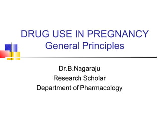 DRUG USE IN PREGNANCY
General Principles
Dr.B.Nagaraju
Research Scholar
Department of Pharmacology
 
