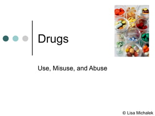 Drugs
Use, Misuse, and Abuse
© Lisa Michalek
 