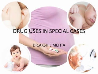DRUG USES IN SPECIAL CASES
DR.AKSHIL MEHTA
 