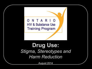 Drug Use:
Stigma, Stereotypes and
Harm Reduction
Updated: July 2015
 