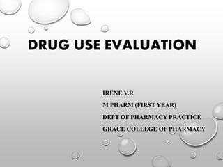 DRUG USE EVALUATION
IRENE.V.R
M PHARM (FIRST YEAR)
DEPT OF PHARMACY PRACTICE
GRACE COLLEGE OF PHARMACY
1
 