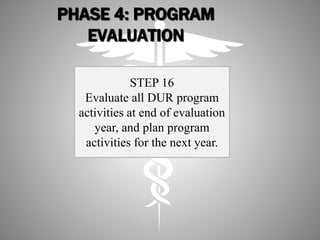 PHASE 4: PROGRAM
EVALUATION
STEP 16
Evaluate all DUR program
activities at end of evaluation
year, and plan program
activities for the next year.
 