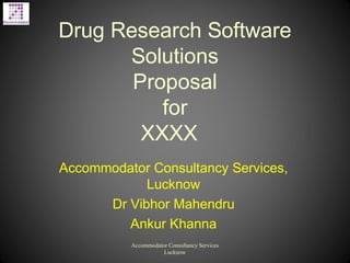 Drug Research Software
Solutions
Proposal
for
XXXX
Accommodator Consultancy Services,
Lucknow
Dr Vibhor Mahendru
Ankur Khanna
Accommodator Consultancy Services
Lucknow
 