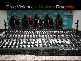 11
Drug Violence –Drug Violence – MexicanMexican DrugDrug WarWar
By: Jonathan Davila
 