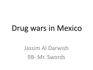Drug wars in Mexico JassimAl Darwish 9B- Mr. Swords 
