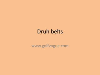 Druh belts

www.golfvogue.com
 