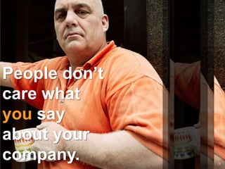 People don’t care what you say about your company.13