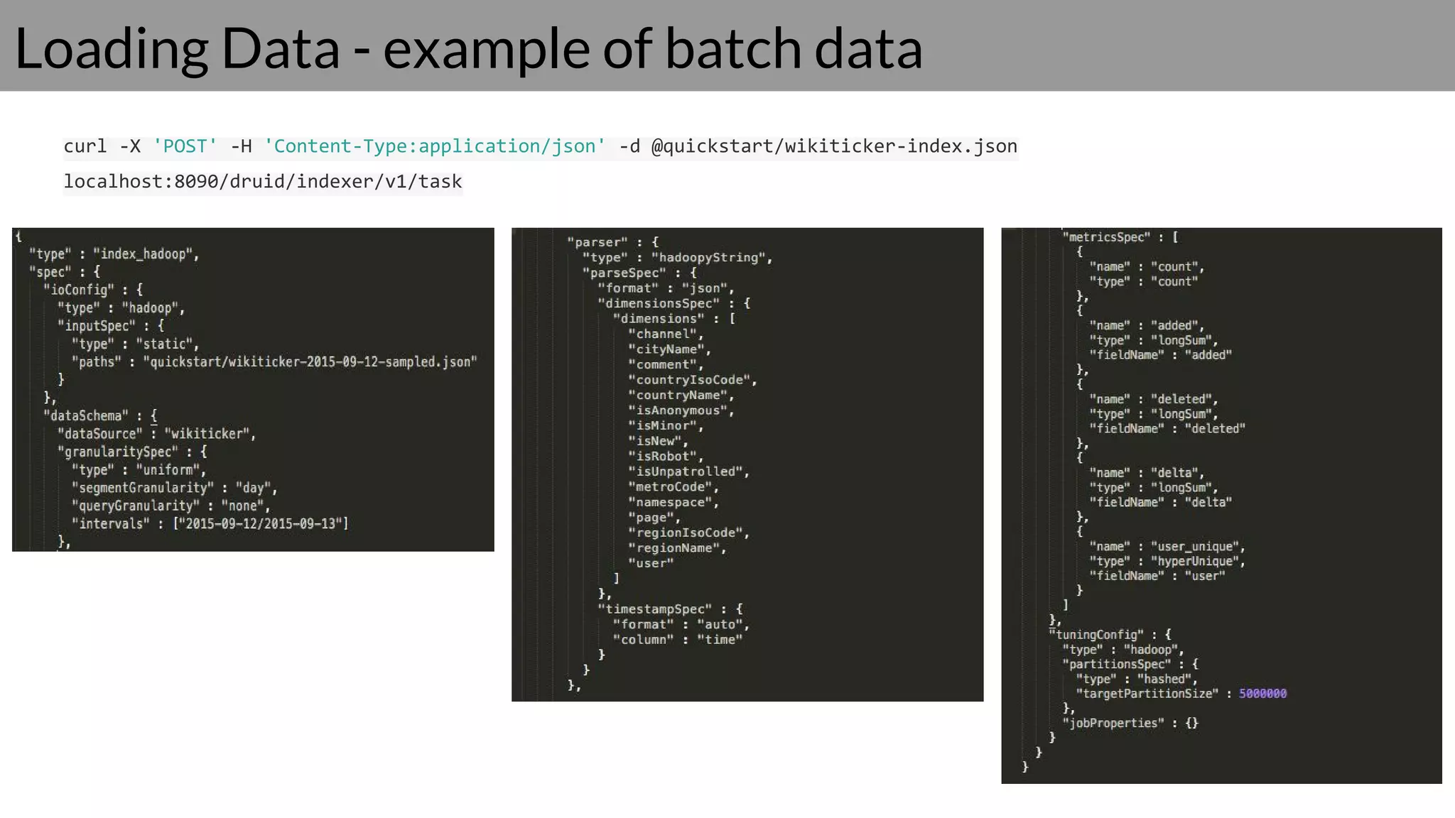 Loading Data - example of batch data
curl -X 'POST' -H 'Content-Type:application/json' -d @quickstart/wikiticker-index.json
localhost:8090/druid/indexer/v1/task
 