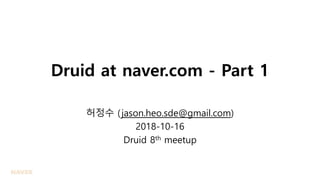 Druid at naver.com - Part 1
허정수 (jason.heo.sde@gmail.com)
2018-10-16
Druid 8th meetup
 
