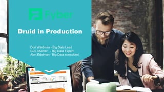 Druid in Production
Dori Waldman - Big Data Lead
Guy Shemer - Big Data Expert
Alon Edelman - Big Data consultant
 