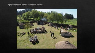 Agrupámonos en clans e vivimos en castros.
 