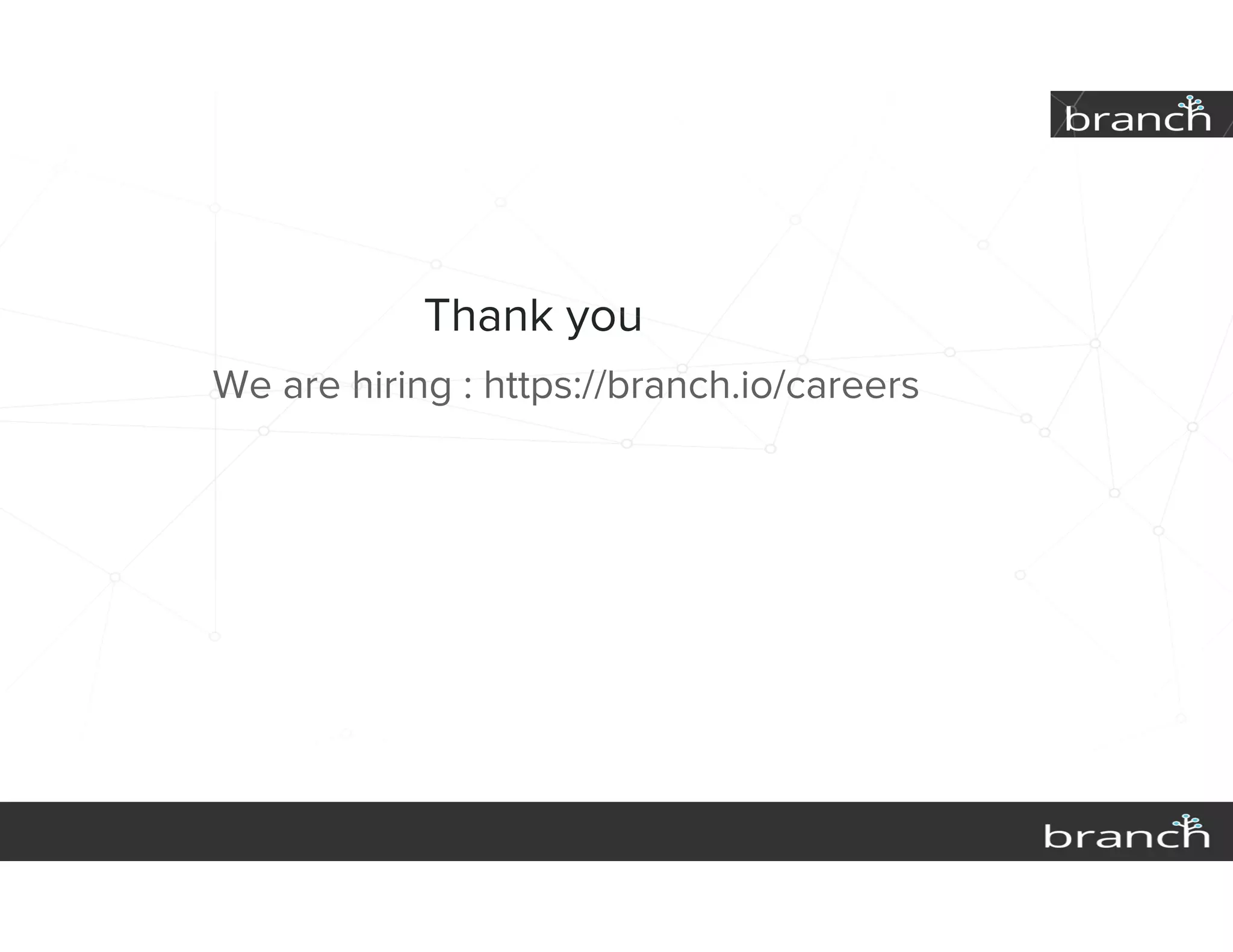 Thank you
We are hiring : https://branch.io/careers
 