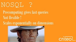 NOSQL ?
Precomputing gives fast queries
Not flexible !
Scales exponentially on dimensions
 