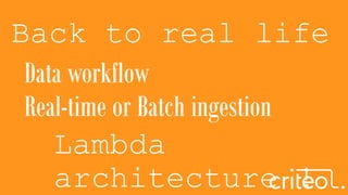 Back to real life
Data workflow
Real-time or Batch ingestion
Lambda
architecture !
 
