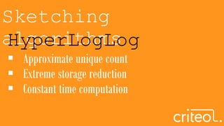 Sketching
algorithmsHyperLogLog
 Approximate unique count
 Extreme storage reduction
 Constant time computation
 