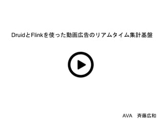 DruidとFlinkを使った動画広告のリアムタイム集計基盤
AVA 斉藤広和
 
