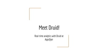 Meet Druid!
Real-time analytics with Druid at
Appsflyer
 
