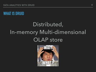 DATA ANALYTICS WITH DRUID
WHAT IS DRUID
Distributed,  
In-memory Multi-dimensional
OLAP store
8
 