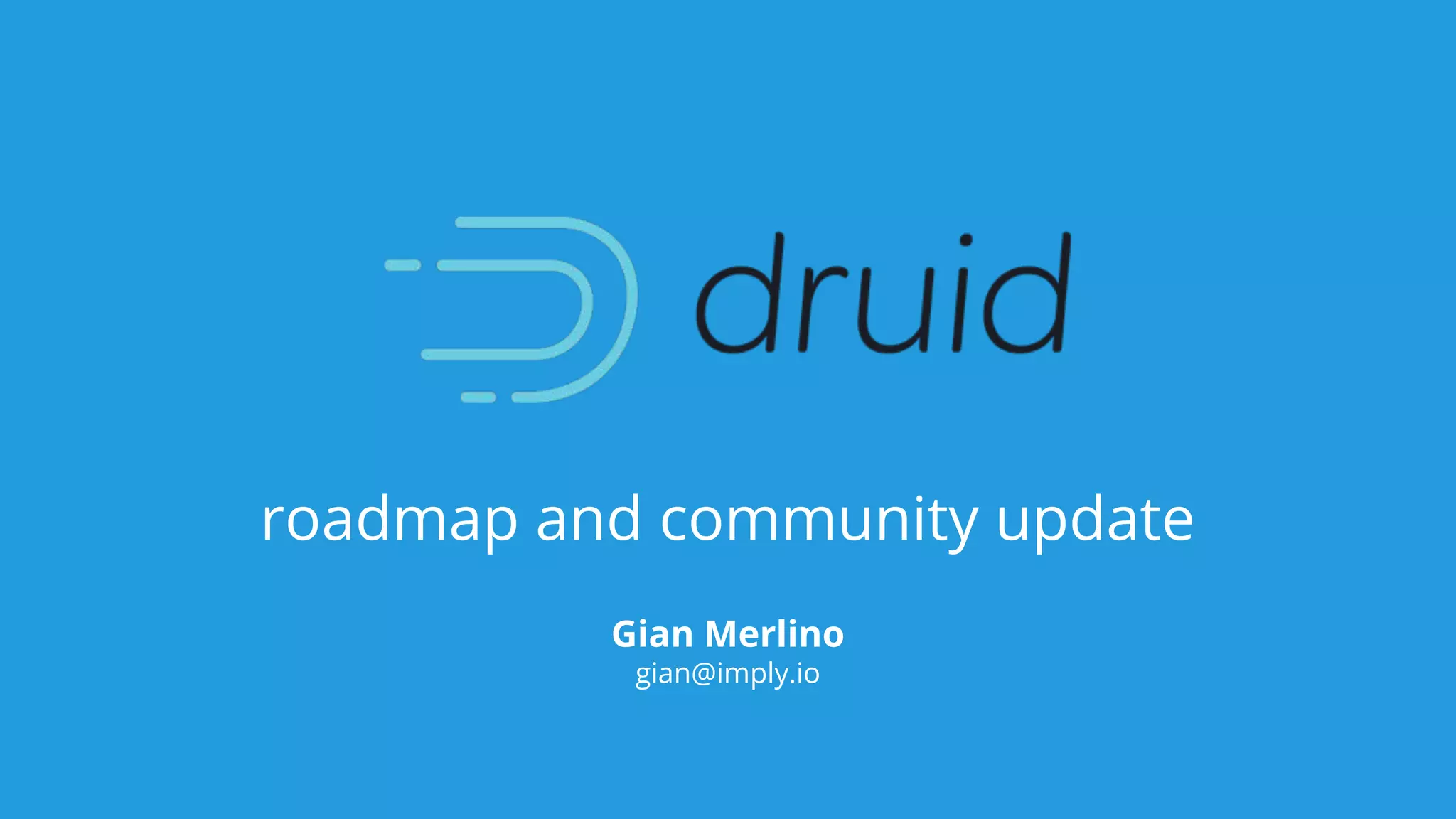roadmap and community update
Gian Merlino
gian@imply.io
 