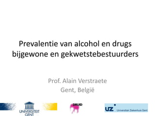 Prevalentie van alcohol en drugs
bijgewone en gekwetstebestuurders


         Prof. Alain Verstraete
              Gent, België
 