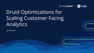 Druid Optimizations for
Scaling Customer Facing
Analytics
at Conviva
 