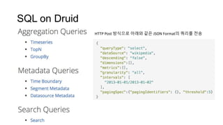 SQL on Druid
HTTP Post 방식으로 아래와 같은 JSON Format의 쿼리를 전송
 
