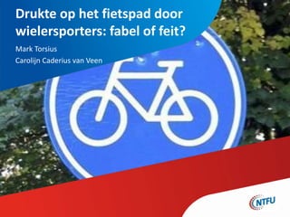 Drukte op het fietspad door
wielersporters: fabel of feit?
Mark Torsius
Carolijn Caderius van Veen
 
