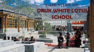 CASE STUDY ON
DRUK WHITE LOTUS
SCHOOL
PRESENTED BY: GROUP E
 