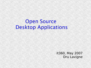 Open Source
Desktop Applications

it360, May 2007
Dru Lavigne

 