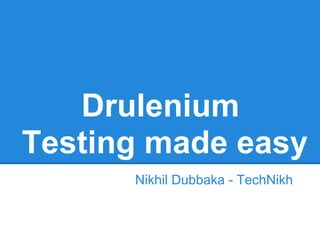 Drulenium
Testing made easy
      Nikhil Dubbaka - TechNikh
 