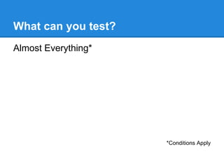 What can you test?
Almost Everything*
*Conditions Apply