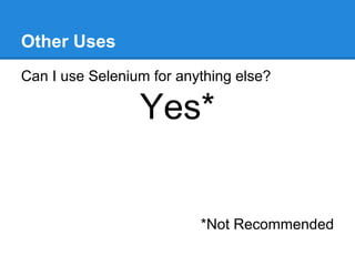 Other Uses
Can I use Selenium for anything else?
Yes*
*Not Recommended