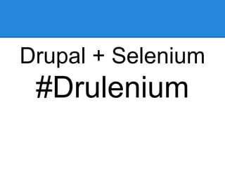 Drupal + Selenium
#Drulenium