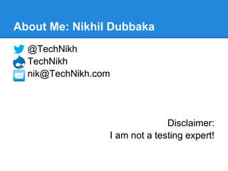 About Me: Nikhil Dubbaka
@TechNikh
TechNikh
nik@TechNikh.com
Disclaimer:
I am not a testing expert!