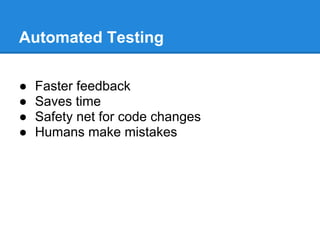 Automated Testing
● Faster feedback
● Saves time
● Safety net for code changes
● Humans make mistakes