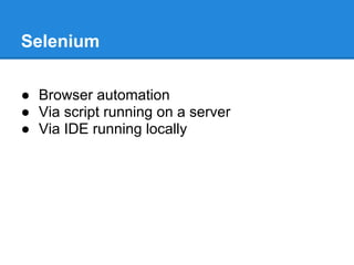 Selenium
● Browser automation
● Via script running on a server
● Via IDE running locally