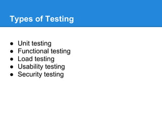 Types of Testing

●   Unit testing
●   Functional testing
●   Load testing
●   Usability testing
●   Security testing
 