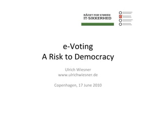 e-Voting
A Risk to Democracy
      Ulrich Wiesner
    www.ulrichwiesner.de

   Copenhagen, 17 June 2010
 