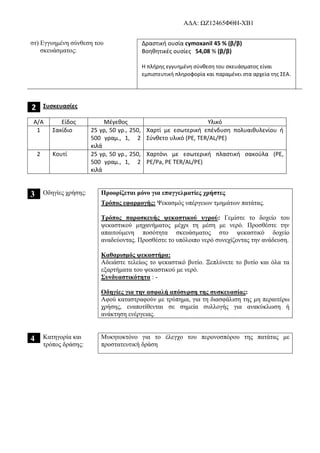 AΔΑ: ΩΖ12465ΦΘΗ-ΧΒ1
στ) Εγγυημένη σύνθεση του
σκευάσματος:
Δραστική ουσία cymoxanil 45 % (β/β)
Βοηθητικές ουσίες 54,08 % (β/β)
Η πλήρης εγγυημένη σύνθεση του σκευάσματος είναι
εμπιστευτική πληροφορία και παραμένει στα αρχεία της ΣΕΑ.
2 Συσκευασίες
Α/Α Είδος Μέγεθος Υλικό
1 Σακίδιο 25 γρ, 50 γρ., 250,
500 γραμ., 1, 2
κιλά
Χαρτί με εσωτερική επένδυση πολυαιθυλενίου ή
Σύνθετο υλικό (PE, TER/AL/PE)
2 Κουτί 25 γρ, 50 γρ., 250,
500 γραμ., 1, 2
κιλά
Χαρτόνι με εσωτερική πλαστική σακούλα (PE,
PE/Pa, PE TER/AL/PE)
3 Οδηγίες χρήσης: Προορίζεται μόνο για επαγγελματίες χρήστες
Τρόπος εφαρμογής: Ψεκασμός υπέργειων τμημάτων πατάτας.
Τρόπος παρασκευής ψεκαστικού υγρού: Γεμίστε το δοχείο του
ψεκαστικού μηχανήματος μέχρι τη μέση με νερό. Προσθέστε την
απαιτούμενη ποσότητα σκευάσματος στο ψεκαστικό δοχείο
αναδεύοντας. Προσθέστε το υπόλοιπο νερό συνεχίζοντας την ανάδευση.
Καθαρισμός ψεκαστήρα:
Αδειάστε τελείως το ψεκαστικό βυτίο. Ξεπλύνετε το βυτίο και όλα τα
εξαρτήματα του ψεκαστικού με νερό.
Συνδυαστικότητα : -
Οδηγίες για την ασφαλή απόσυρση της συσκευασίας:
Αφού καταστραφούν με τρύπημα, για τη διασφάλιση της μη περαιτέρω
χρήσης, εναποτίθενται σε σημεία συλλογής για ανακύκλωση ή
ανάκτηση ενέργειας.
4 Κατηγορία και
τρόπος δράσης:
Μυκητοκτόνο για το έλεγχο του περονοσπόρου της πατάτας με
προστατευτική δράση
 