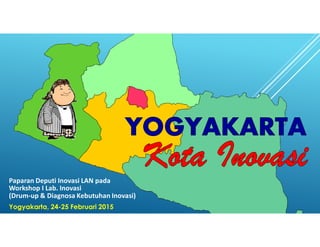 Paparan Deputi Inovasi LAN pada
Workshop I Lab. Inovasi
(Drum-up & Diagnosa Kebutuhan Inovasi)
Yogyakarta, 24-25 Februari 2015
 