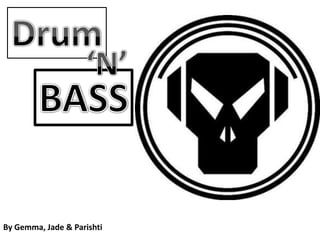 Drum ‘N’ BASS By Gemma, Jade & Parishti By Gemma, Jade & Parishti 