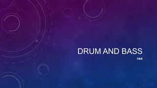 DRUM AND BASS
D&B

 