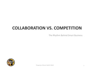 COLLABORATION VS. COMPETITION 
                              The Rhythm Behind Smart Business  




          Property of Drum Café © 2010                             1 
 