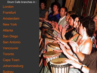London Frankfurt Amsterdam New York  Atlanta  San Diego  San Antonio Vancouver Toronto Cape Town  Johannesburg Sydney   Drum Cafe branches in :  